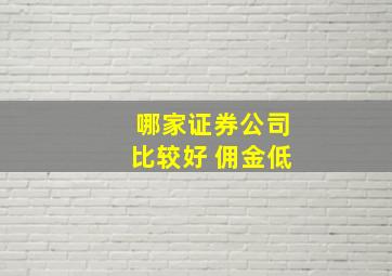 哪家证券公司比较好 佣金低